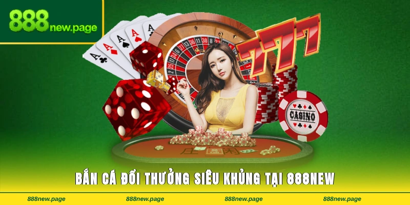 Bắn cá đổi thưởng siêu khủng tại 888new