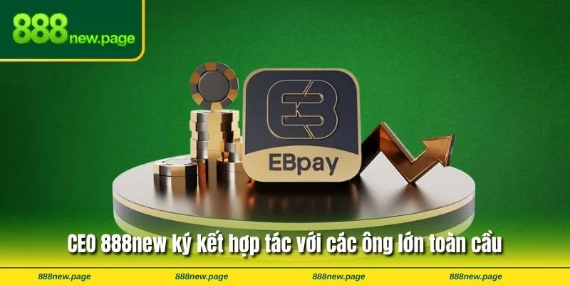 CEO 888new ký kết hợp tác với các ông lớn toàn cầu