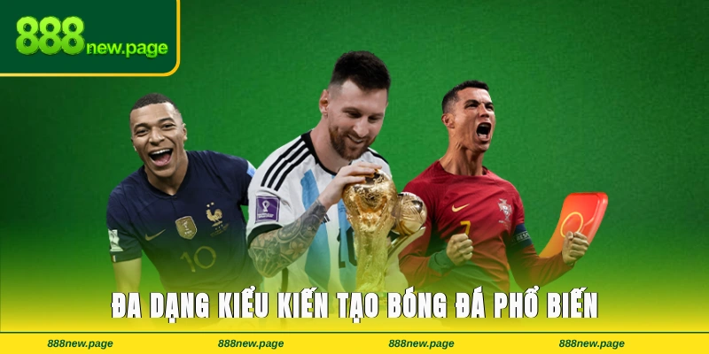 Đa dạng kiểu kiến tạo bóng đá phổ biến