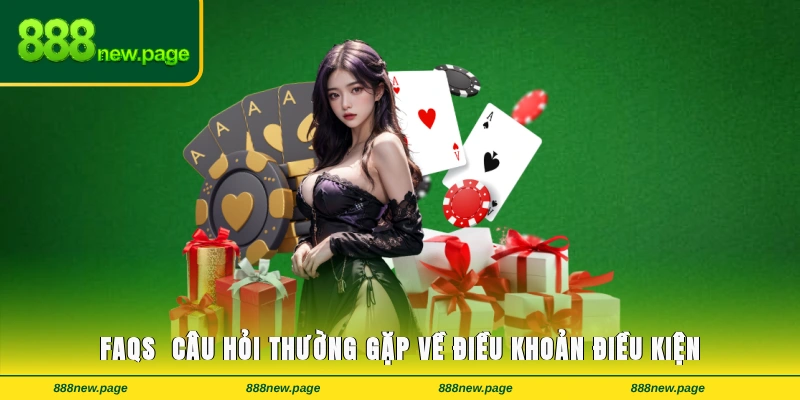FAQs - Các câu hỏi thưởng gặp về nội dung điều khoản điều kiện