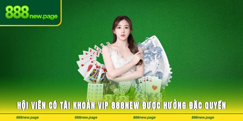 Hội viên có tài khoản VIP 888new được hưởng đặc quyền
