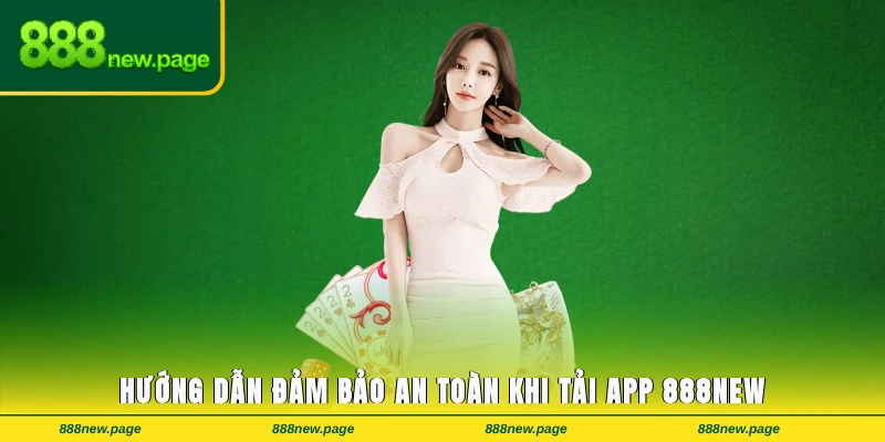 Hướng dẫn đảm bảo an toàn khi tải app 888new