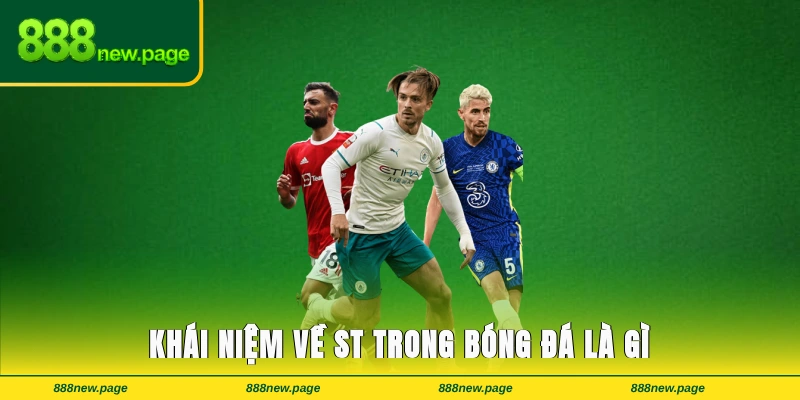 Khái niệm cơ bản về ST trong bóng đá là gì trên sân thi đấu