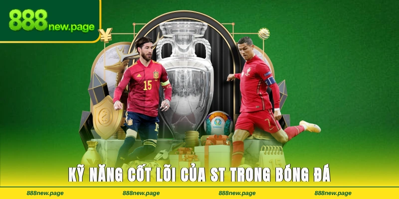 Những kỹ năng cốt lõi để hiểu rõ ST trong bóng đá