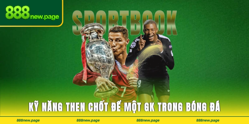 Kỹ năng then chốt để một GK trong bóng đá