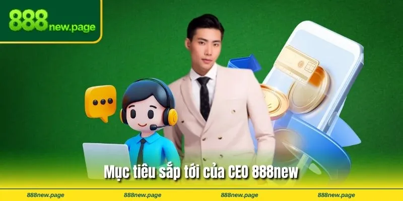 Mục tiêu sắp tới của CEO 888new