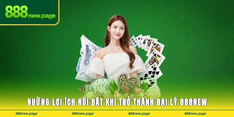 Những lợi ích nổi bật khi trở thành đại lý 888new