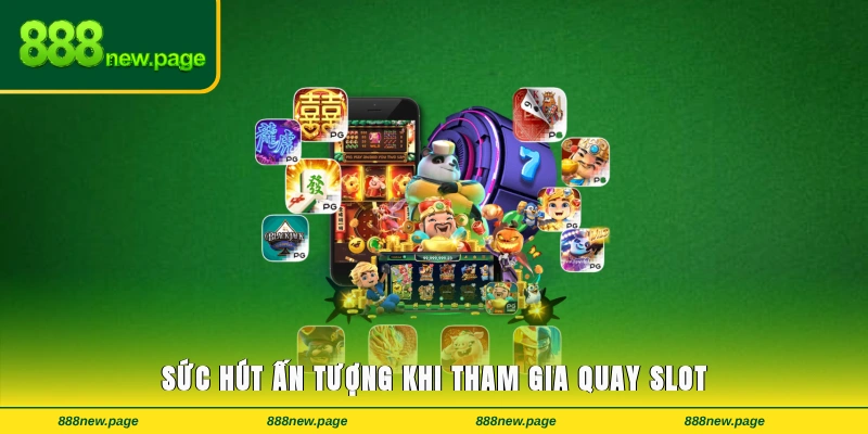 Sức hút ấn tượng khi tham gia quay slot