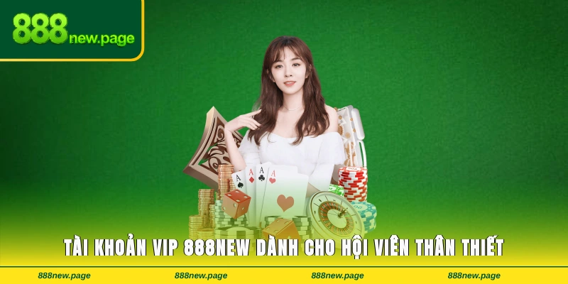 Tài khoản VIP 888new dành cho hội viên thân thiết