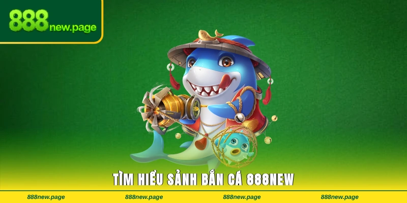 Tìm hiểu sảnh Bắn cá 888new