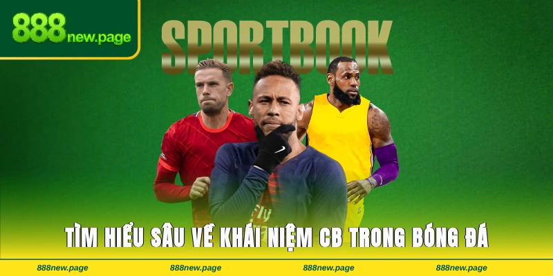 Tìm hiểu sâu về khái niệm CB trong bóng đá