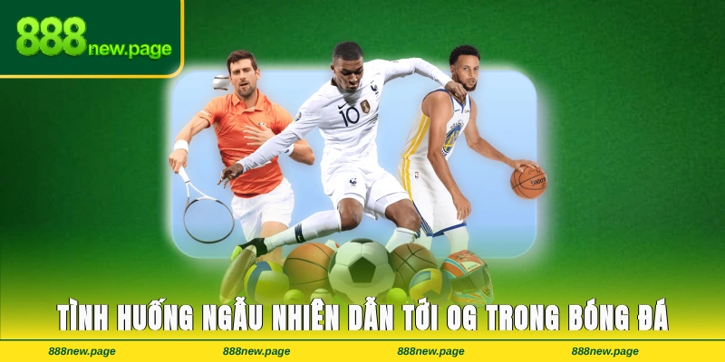 Tình huống ngẫu nhiên dẫn tới OG trong bóng đá là gì