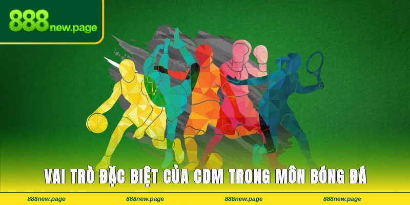 Vai trò đặc biệt của CDM trong bộ môn bóng đá